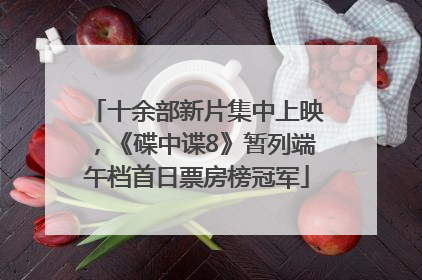 十余部新片集中上映，《碟中谍8》暂列端午档首日票房榜冠军