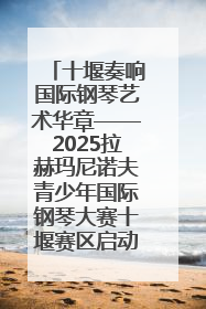十堰奏响国际钢琴艺术华章——2025拉赫玛尼诺夫青少年国际钢琴大赛十堰赛区启动