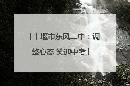十堰市东风二中：调整心态 笑迎中考