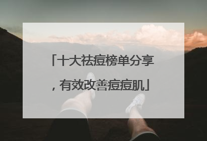 十大祛痘榜单分享，有效改善痘痘肌