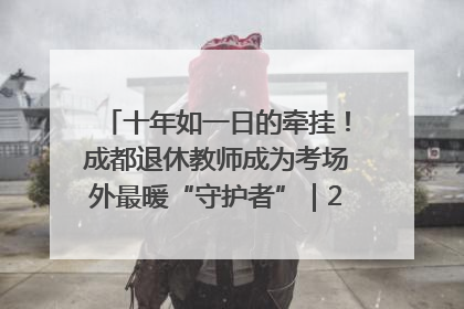 十年如一日的牵挂！成都退休教师成为考场外最暖“守护者”｜2025四川高考