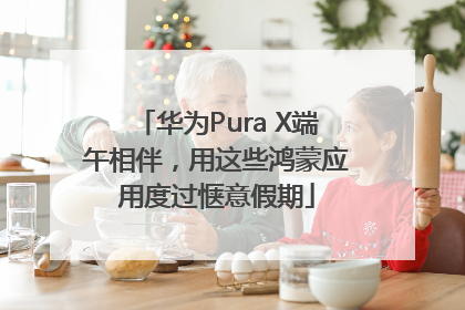 华为Pura X端午相伴，用这些鸿蒙应用度过惬意假期