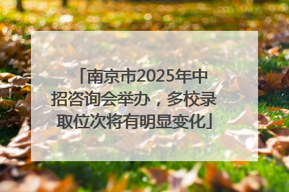 南京市2025年中招咨询会举办，多校录取位次将有明显变化