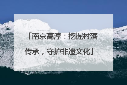 南京高淳：挖掘村落传承，守护非遗文化