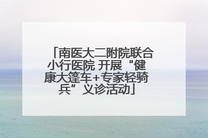 南医大二附院联合小行医院 开展“健康大篷车+专家轻骑兵”义诊活动