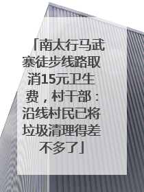 南太行马武寨徒步线路取消15元卫生费，村干部：沿线村民已将垃圾清理得差不多了