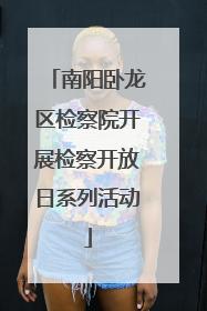 南阳卧龙区检察院开展检察开放日系列活动