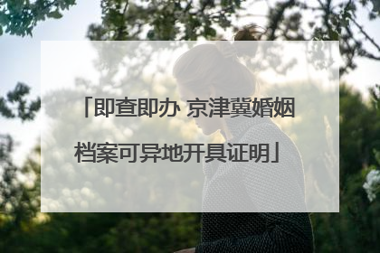 即查即办 京津冀婚姻档案可异地开具证明