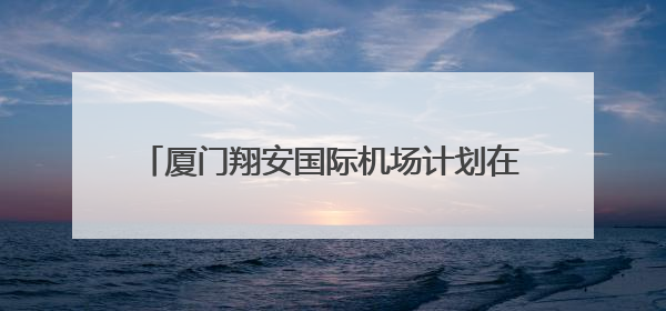 厦门翔安国际机场计划在2025年年底基本建成