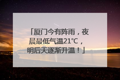 厦门今有阵雨，夜晨最低气温21℃，明后天逐渐升温！