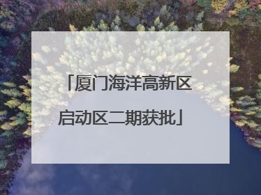厦门海洋高新区启动区二期获批