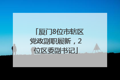 厦门8位市辖区党政副职履新，2位区委副书记