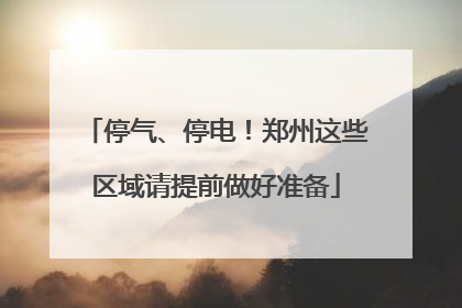 停气、停电！郑州这些区域请提前做好准备