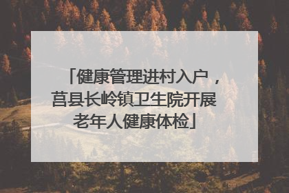 健康管理进村入户，莒县长岭镇卫生院开展老年人健康体检