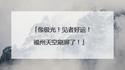 像极光！见者好运！福州天空刷屏了！