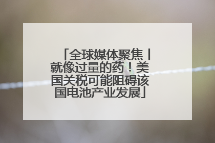 全球媒体聚焦丨就像过量的药！美国关税可能阻碍该国电池产业发展