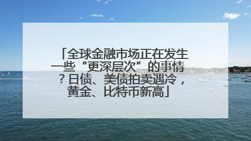 全球金融市场正在发生一些“更深层次”的事情？日债、美债拍卖遇冷，黄金、比特币新高