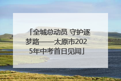 全城总动员 守护逐梦路——太原市2025年中考首日见闻
