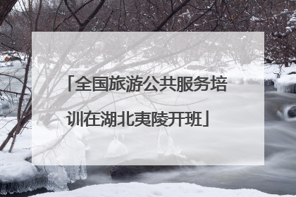 全国旅游公共服务培训在湖北夷陵开班