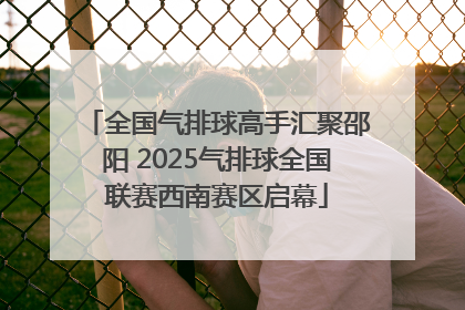 全国气排球高手汇聚邵阳 2025气排球全国联赛西南赛区启幕