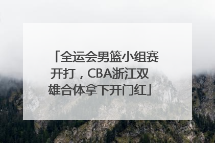 全运会男篮小组赛开打，CBA浙江双雄合体拿下开门红