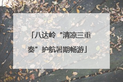 八达岭“清凉三重奏”护航暑期畅游