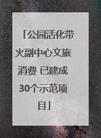 公园活化带火副中心文旅消费 已建成30个示范项目