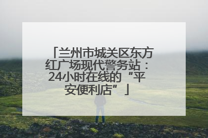 兰州市城关区东方红广场现代警务站：24小时在线的“平安便利店”