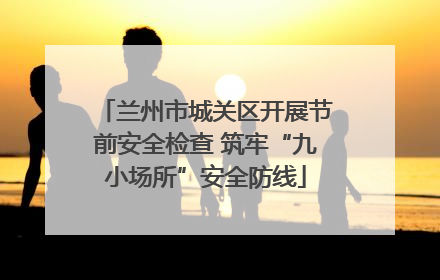 兰州市城关区开展节前安全检查 筑牢“九小场所”安全防线