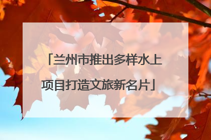 兰州市推出多样水上项目打造文旅新名片