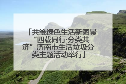 共绘绿色生活新图景 “四载同行·分类共济”济南市生活垃圾分类主题活动举行