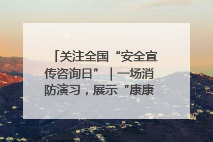 关注全国“安全宣传咨询日”｜一场消防演习，展示“康康”应急实力