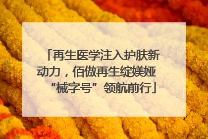 再生医学注入护肤新动力，佰傲再生绽媄娅“械字号”领航前行