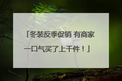 冬装反季促销 有商家一口气买了上千件！