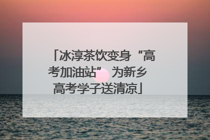 冰淳茶饮变身“高考加油站” 为新乡高考学子送清凉