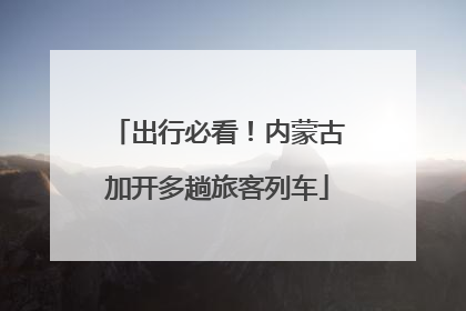 出行必看！内蒙古加开多趟旅客列车