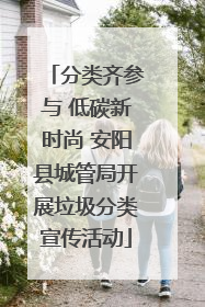 分类齐参与 低碳新时尚 安阳县城管局开展垃圾分类宣传活动