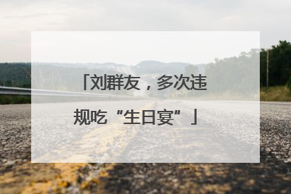 刘群友，多次违规吃“生日宴”