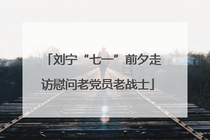刘宁“七一”前夕走访慰问老党员老战士