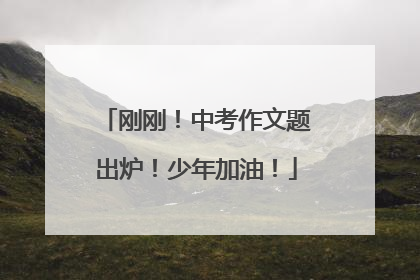 刚刚！中考作文题出炉！少年加油！