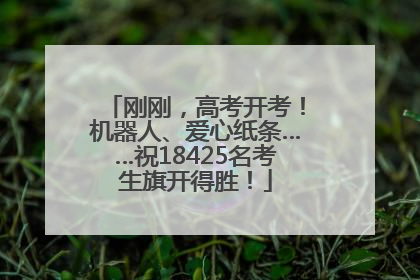刚刚，高考开考！机器人、爱心纸条……祝18425名考生旗开得胜！