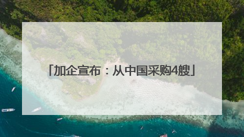 加企宣布：从中国采购4艘