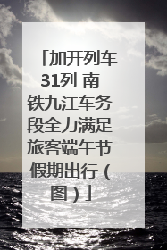 加开列车31列 南铁九江车务段全力满足旅客端午节假期出行（图）
