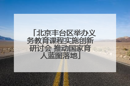 北京丰台区举办义务教育课程实施创新研讨会 推动国家育人蓝图落地