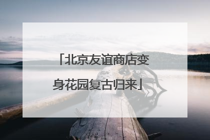 北京友谊商店变身花园复古归来