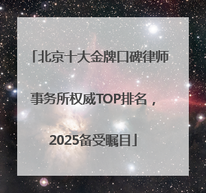 北京十大金牌口碑律师事务所权威TOP排名，2025备受瞩目