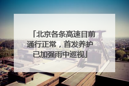北京各条高速目前通行正常，首发养护已加强雨中巡视