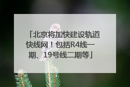 北京将加快建设轨道快线网！包括R4线一期、19号线二期等
