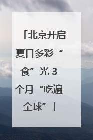 北京开启夏日多彩“食”光 3个月“吃遍全球”