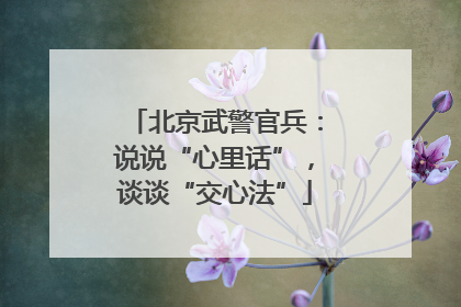 北京武警官兵：说说“心里话”，谈谈“交心法”
